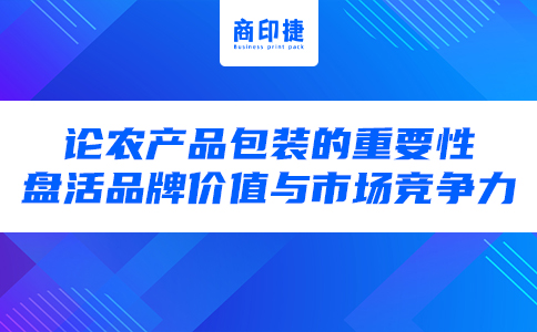 論農(nóng)產(chǎn)品包裝盒的重要性，盤活品牌價值與市場競爭力