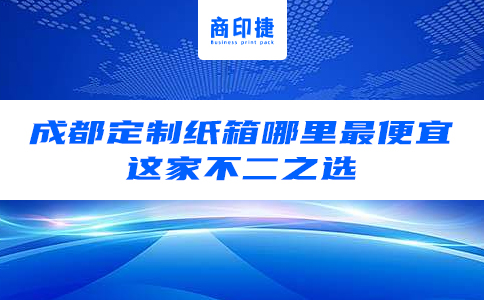 成都定制紙箱哪里最便宜，這家不二之選