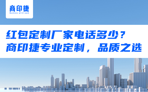 紅包定制廠家電話多少？商印捷專業定制，品質之選